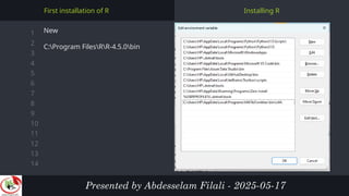 1
2
3
4
5
6
7
8
9
10
11
12
13
14
Installing R
First installation of R
New
C:Program FilesRR-4.5.0bin
Presented by Abdesselam Filali - 2025-05-17
 