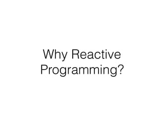 Why Reactive
Programming?
 