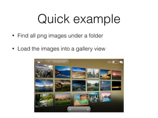 Quick example
• Find all png images under a folder
• Load the images into a gallery view
 