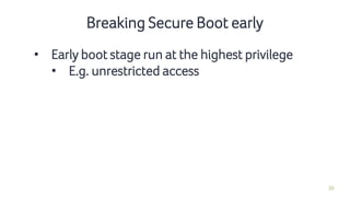 20
Breaking Secure Boot early
• Early boot stage run at the highest privilege
• E.g. unrestricted access
 