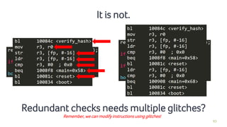 93
It is not.
Redundant checks needs multiple glitches?
Remember, we can modify instructions using glitches!
 