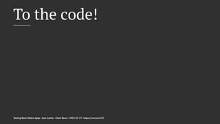 To the code!
Testing React Native Apps - Josh Justice - Chain React - 2023-05-17 - https://rnte.st/cr23
 