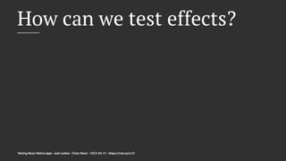 How can we test effects?
Testing React Native Apps - Josh Justice - Chain React - 2023-05-17 - https://rnte.st/cr23
 