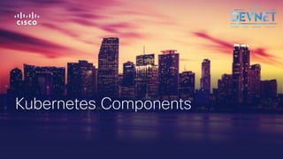 © 2018 Cisco and/or its affiliates. All rights reserved. Cisco Public
Kubernetes Components
 