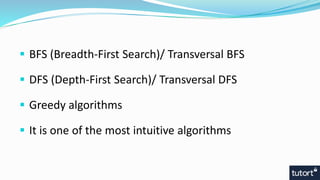  BFS (Breadth-First Search)/ Transversal BFS
 DFS (Depth-First Search)/ Transversal DFS
 Greedy algorithms
 It is one of the most intuitive algorithms
 