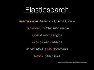 Elasticsearch 
search server based on Apache Lucene 
distributed, multitenant-capable 
full-text search engine 
RESTful web interface 
schema-free JSON documents 
NoSQL capabilities 
https://en.wikipedia.org/wiki/Elasticsearch 
 
