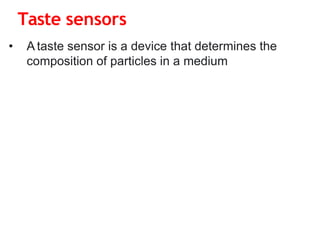 Taste sensors
• A taste sensor is a device that determines the
composition of particles in a medium
 