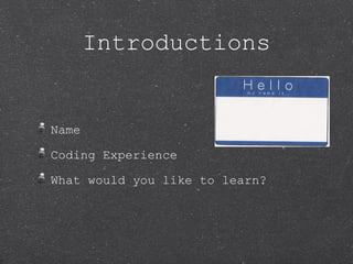 Introductions


Name

Coding Experience

What would you like to learn?
 