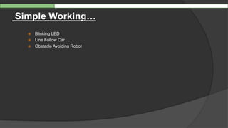  Blinking LED
 Line Follow Car
 Obstacle Avoiding Robot
Simple Working…
 