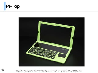 Pi-Top
16 https://hackaday.io/contest/15532-enlightened-raspberry-pi-contest/log/46760-prizes
 