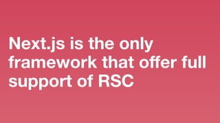 Next.js is the only
framework that o
ff
er full
support of RSC
 