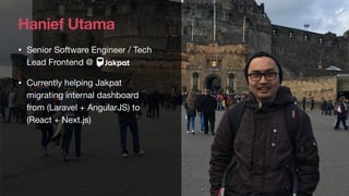 • Senior Software Engineer / Tech
Lead Frontend @
• Currently helping Jakpat
migrating internal dashboard
from (Laravel + AngularJS) to
(React + Next.js)
Hanief Utama
 