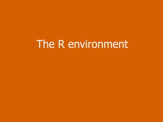 The R environment 
 