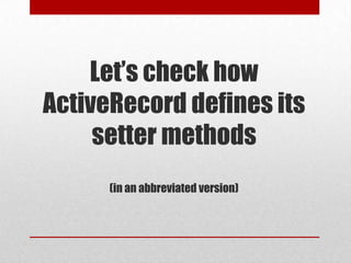Let’s check how
ActiveRecord defines its
setter methods
(in an abbreviated version)

 