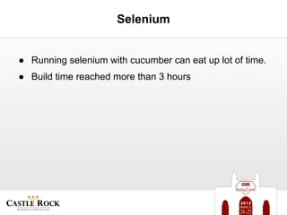 Selenium


● Running selenium with cucumber can eat up lot of time.
● Build time reached more than 3 hours
 