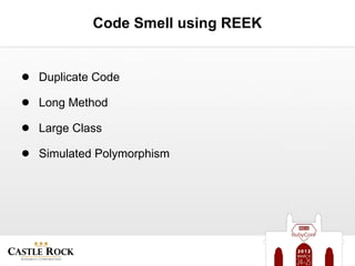 Code Smell using REEK


● Duplicate Code
● Long Method
● Large Class
● Simulated Polymorphism
 
