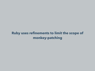 Ruby uses reﬁnements to limit the scope of
monkey-patching
 