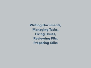 Writing Documents,
Managing Tasks,
Fixing Issues,
Reviewing PRs,
Preparing Talks
 