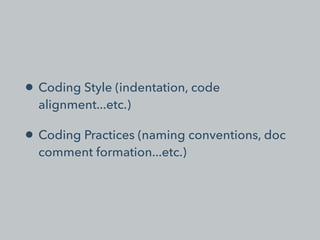 • Coding Style (indentation, code
alignment...etc.)
• Coding Practices (naming conventions, doc
comment formation...etc.)
 