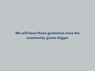 We will have these guidances once the
community grows bigger
 