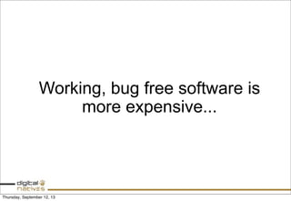 Working, bug free software is
more expensive...
Thursday, September 12, 13
 