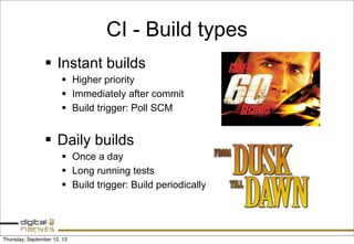 CI - Build types
§ Instant builds
§ Higher priority
§ Immediately after commit
§ Build trigger: Poll SCM
§ Daily builds
§ Once a day
§ Long running tests
§ Build trigger: Build periodically
Thursday, September 12, 13
 