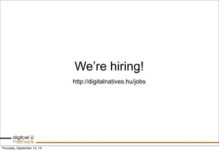 We’re hiring!
http://digitalnatives.hu/jobs
Thursday, September 12, 13
 