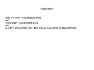 Assocaiations
class Customer < ActiveRecord::Base
end
 class Order < ActiveRecord::Base
end
@order = Order.create(order_date: Time.now, customer_id: @customer.id)
 
