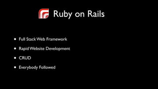 Ruby on Rails

•   Full Stack Web Framework

•   Rapid Website Development

•   CRUD

•   Everybody Followed
 