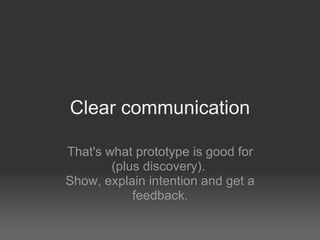 Clear communication That's what prototype is good for (plus discovery).  Show, explain intention and get a feedback. 
