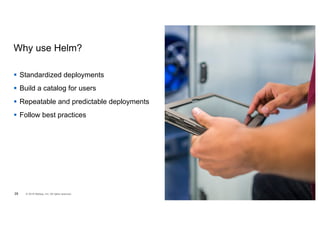 Why use Helm?
§ Standardized deployments
§ Build a catalog for users
§ Repeatable and predictable deployments
§ Follow best practices
28 © 2018 NetApp, Inc. All rights reserved.
 