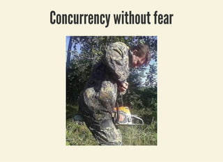3/27/2019 Be pinched by a cRUSTacean to prevent programming errors !
localhost:8000/rust/?print-pdf#/ 31/49
Concurrency without fearConcurrency without fear
 