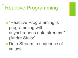 +
Reactive Programming
■“Reactive Programming is
programming with
asynchronous data streams.”
(Andre Staltz)
■Data Stream: a sequence of
values
 