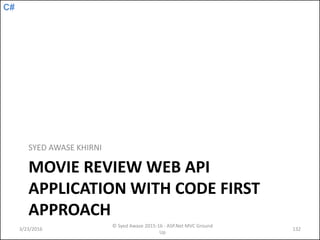 C#
MOVIE REVIEW WEB API
APPLICATION WITH CODE FIRST
APPROACH
SYED AWASE KHIRNI
3/23/2016
© Syed Awase 2015-16 - ASP.Net MVC Ground
Up
132
 