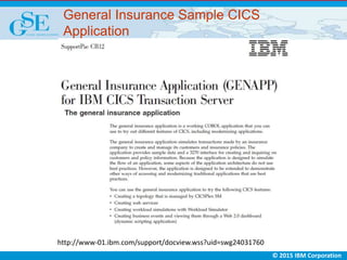 © 2015 IBM Corporation
General Insurance Sample CICS
Application
http://www-01.ibm.com/support/docview.wss?uid=swg24031760
 