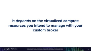 Unless otherwise indicated, these slides are © 2013-2016 Pivotal Software, Inc. and licensed under a
Creative Commons Attribution-NonCommercial license: http://creativecommons.org/licenses/by-nc/3.0/
It depends on the virtualized compute
resources you intend to manage with your
custom broker
50
 