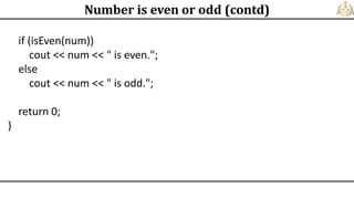 if (isEven(num))
cout << num << " is even.";
else
cout << num << " is odd.";
return 0;
}
Number is even or odd (contd)
 