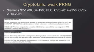 • Siemens S7-1200, S7-1500 PLC, CVE-2014-2250, CVE-
2014-2251
 