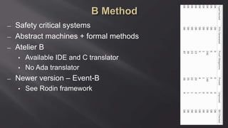 ― Safety critical systems
― Abstract machines + formal methods
― Atelier B
• Available IDE and C translator
• No Ada translator
― Newer version – Event-B
• See Rodin framework
 