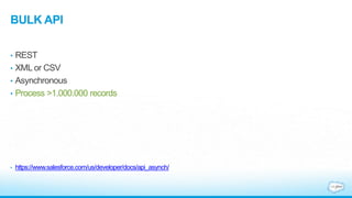 BULK API
• REST
• XML or CSV
• Asynchronous
• Process >1.000.000 records
• https://www.salesforce.com/us/developer/docs/api_asynch/
 