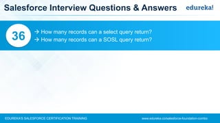 www.edureka.co/salesforce-foundation-comboEDUREKA’S SALESFORCE CERTIFICATION TRAINING
Salesforce Interview Questions & Answers
 How many records can a select query return?
 How many records can a SOSL query return?36
 