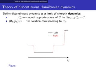 Theory of discontinuous Hamiltonian dynamics
Theory of discontinuous Hamiltonian dynamics
Deﬁne discontinuous dynamics as a limit of smooth dynamics:
Uδ — smooth approximations of U i.e. limδ→0 Uδ = U.
(θδ, pδ)(t) — the solution corresponding to Uδ.
θi
U(θ)
Uδ(θ)
Figure:
 