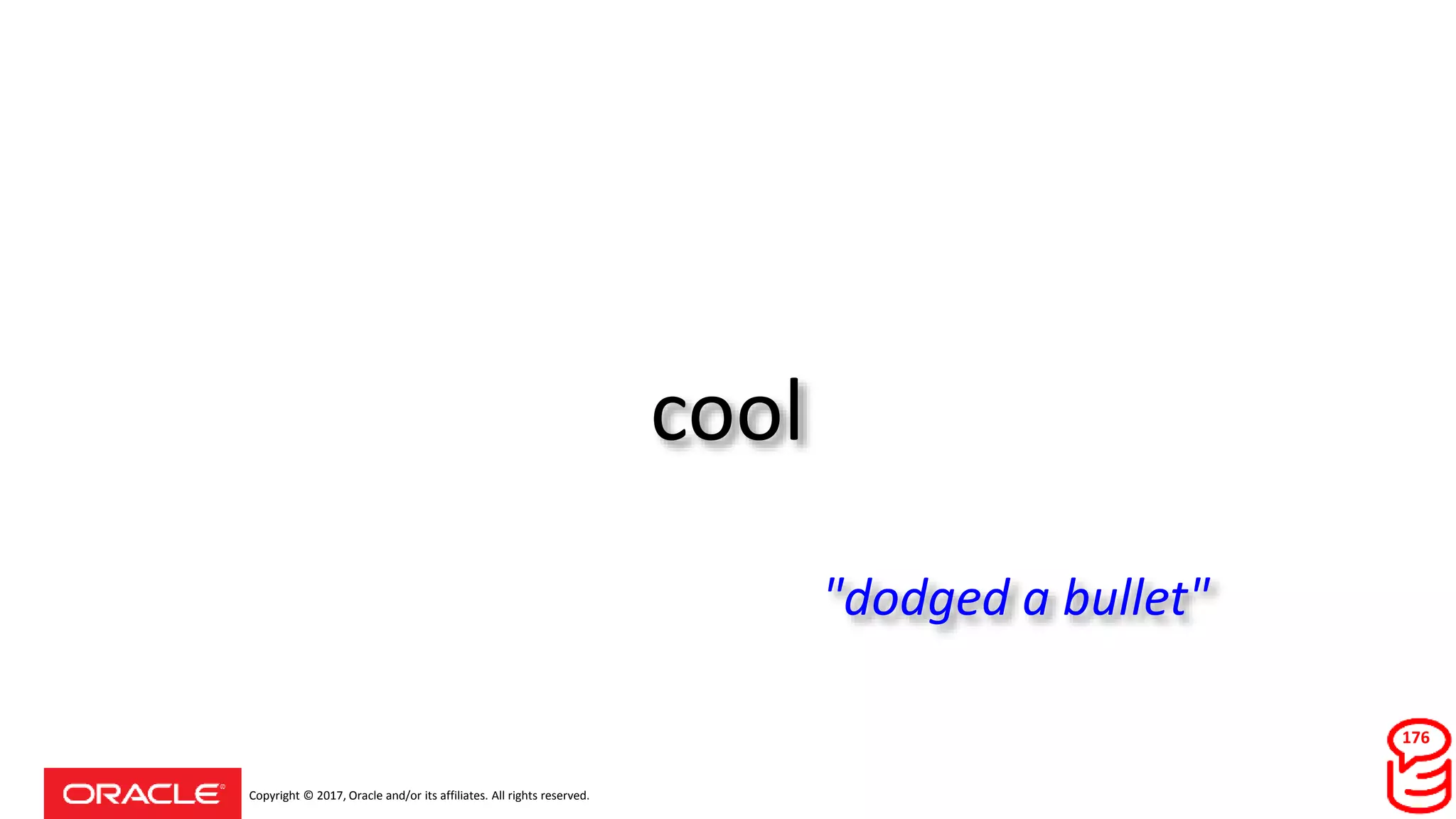 Copyright © 2017, Oracle and/or its affiliates. All rights reserved.
cool
176
"dodged a bullet"
 