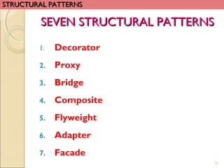 SEVEN STRUCTURAL PATTERNSSEVEN STRUCTURAL PATTERNS
1. Decorator
2. Proxy
3. Bridge
4. Composite
5. Flyweight
6. Adapter
7. Facade
11
STRUCTURAL PATTERNSSTRUCTURAL PATTERNS
 
