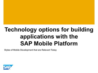 Technology options for building
applications with the
SAP Mobile Platform
Styles of Mobile Development that are Relevant Today
 