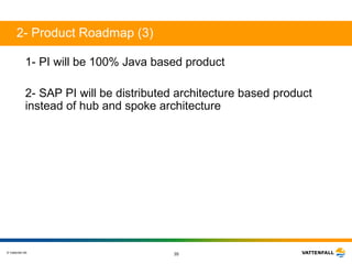 2- Product Roadmap (3) 1-  PI will be 100% Java based product   2- SAP PI will be distributed architecture based product instead of hub and spoke architecture 