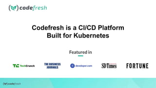 Codefresh is a CI/CD Platform
Built for Kubernetes
 