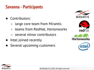 ● Contributors:
○ large core team from Mirantis
○ teams from RedHat, Hortonworks
○ several minor contributors
● Intel joined recently
● Several upcoming customers
Savanna - Participants
 