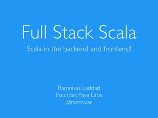 Full Stack Scala
Scala in the backend and frontend!
Ramnivas Laddad
Founder, Paya Labs
@ramnivas
 