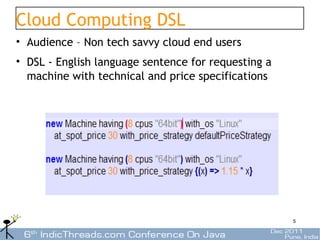 Cloud Computing DSL
• Audience – Non tech savvy cloud end users
• DSL - English language sentence for requesting a
  machine with technical and price specifications




                                                     5
 